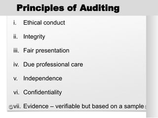 Principles of Auditing
i. Ethical conduct
ii. Integrity
iii. Fair presentation
iv. Due professional care
v. Independence
vi. Confidentiality
vii. Evidence – verifiable but based on a sample
 