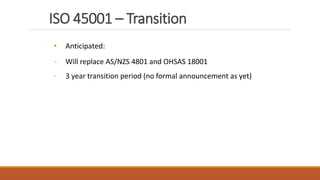 ISO 45001 – Transition
24
• Anticipated:
- Will replace AS/NZS 4801 and OHSAS 18001
- 3 year transition period (no formal announcement as yet)
 