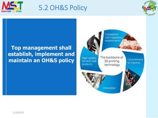 11/9/2023
5.2 OH&S Policy
Top management shall
establish, implement and
maintain an OH&S policy
 