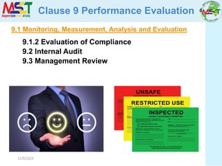 11/9/2023
Clause 9 Performance Evaluation
9.1 Monitoring, Measurement, Analysis and Evaluation
9.1.2 Evaluation of Compliance
9.2 Internal Audit
9.3 Management Review
 