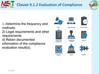 11/9/2023
1. Determine the frequency and
methods.
2) Legal requirements and other
requirements
d) Retain documented
information of the compliance
evaluation result(s).
Clause 9.1.2 Evaluation of Compliance
 