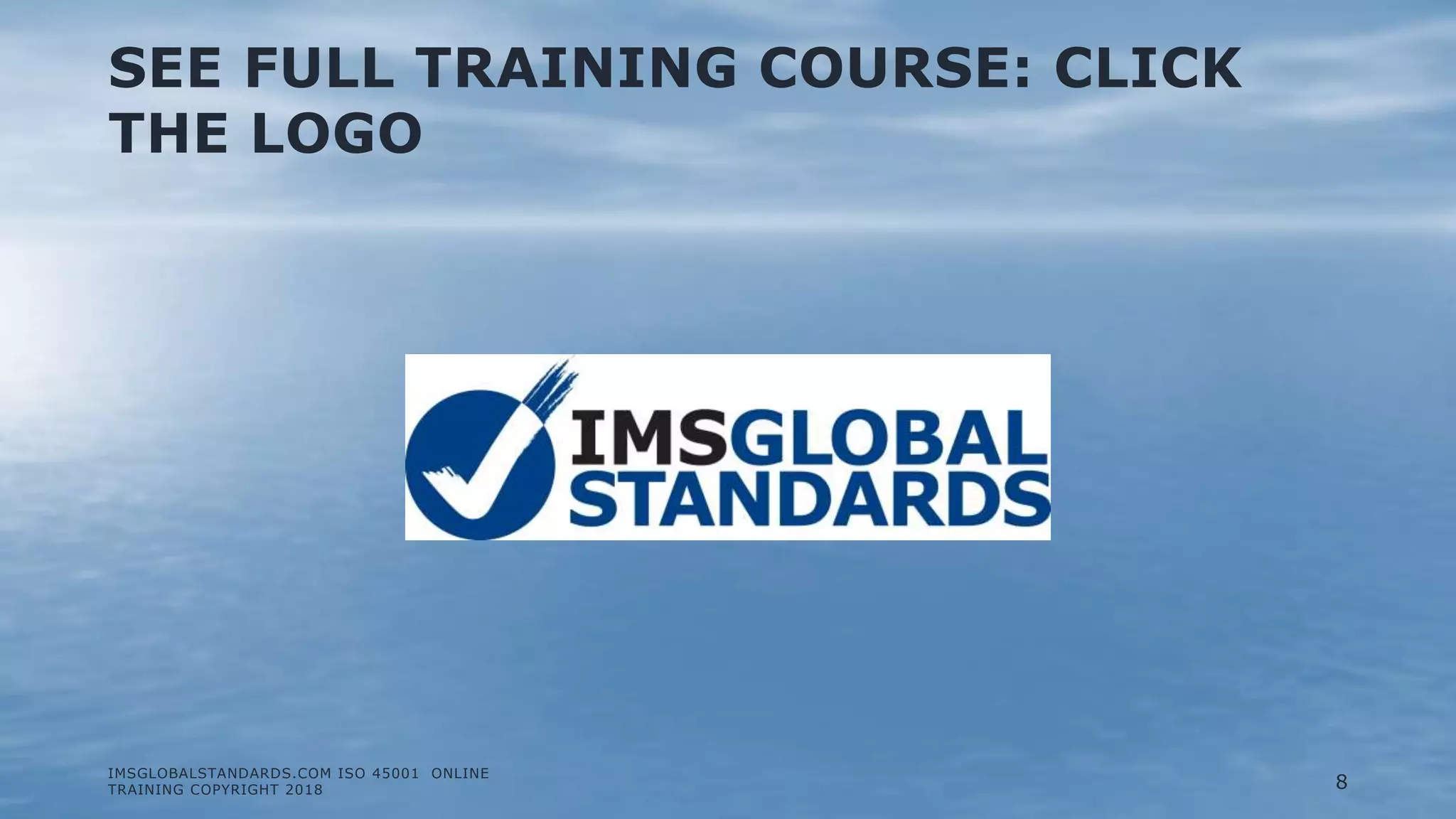 SEE FULL TRAINING COURSE: CLICK
THE LOGO
IMSGLOBALSTANDARDS.COM ISO 45001 ONLINE
TRAINING COPYRIGHT 2018 8
 