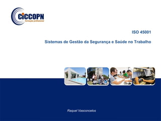 ISO 45001
Sistemas de Gestão da Segurança e Saúde no Trabalho
Raquel Vasconcelos
 