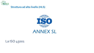 La ISO 45001
Struttura ad alto livello (HLS)
 