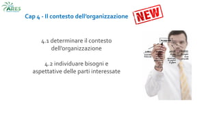 Cap 4 - Il contesto dell’organizzazione
4.1 determinare il contesto
dell’organizzazione
4.2 individuare bisogni e
aspettative delle parti interessate
 