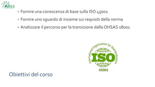 Obiettivi del corso
• Fornire una conoscenza di base sulla ISO 45001
• Fornire uno sguardo di insieme sui requisiti della norma
• Analizzare il percorso per la transizione dalla OHSAS 18001
 