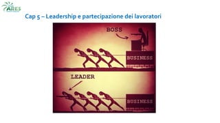 Cap 5 – Leadership e partecipazione dei lavoratori
 