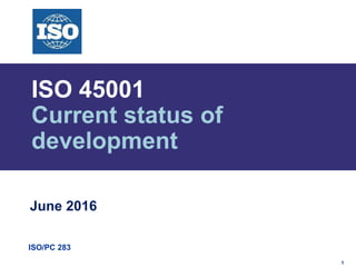 1
ISO/PC 283
ISO 45001
Current status of
development
June 2016
 