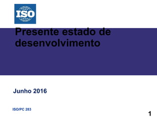 1
ISO/PC 283
ISO 45001
Presente estado de
desenvolvimento
Junho 2016
 