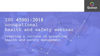 ISO 45001:2018
occupational
health and safety webinar
Creating a culture of proactive
health and safety management
 
