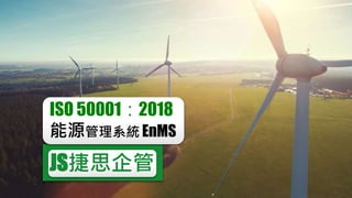 JS捷思企管
ISO 50001：2018
能源管理系統 EnMS
 