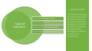 TABLE OF
CONTENTS
CG Controlling GmbH
What is DIN EN ISO 50001
What is cii?
Certification process with cii
INTRODUCTION
Th...