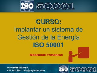 CURSO:CURSO:
Implantar un sistema de
Gestión de la Energía
ISO 50001
Modalidad Presencial
 