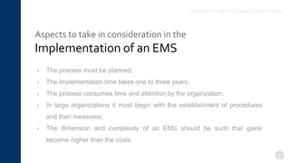 Aspects to take in consideration in the
Implementation of an EMS
5
› The process must be planned;
› The implementation time takes one to three years;
› The process consumes time and attention by the organization;
› In large organizations it must begin with the establishment of procedures
and then measures;
› The dimension and complexity of an EMS should be such that gains
become higher than the costs.
Introduction to ISO 50001 |TecnoVeritas
 