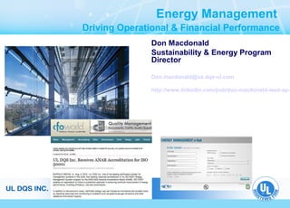 Energy Management
Driving Operational & Financial Performance
Don Macdonald
Sustainability & Energy Program
Director
Don.macdonald@us.dqs-ul.com

http://www.linkedin.com/pub/don-macdonald-leed-ap-r

 