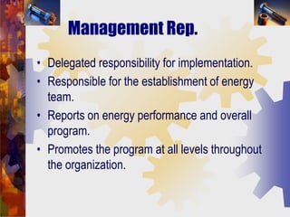 Management Rep.
• Delegated responsibility for implementation.
• Responsible for the establishment of energy
team.
• Repor...