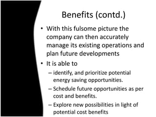 Benefits (contd.)
• With this fulsome picture the
company can then accurately
manage its existing operations and
plan futu...