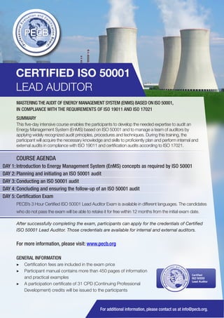 CERTIFIED ISO 50001
LEAD AUDITOR
MASTERING THE AUDIT OF ENERGY MANAGEMENT SYSTEM (ENMS) BASED ON ISO 50001,
IN COMPLIANCE WITH THE REQUIREMENTS OF ISO 19011 AND ISO 17021
SUMMARY
This five-day intensive course enables the participants to develop the needed expertise to audit an
Energy Management System (EnMS) based on ISO 50001 and to manage a team of auditors by
applying widely recognized audit principles, procedures and techniques. During this training, the
participant will acquire the necessary knowledge and skills to proficiently plan and perform internal and
external audits in compliance with ISO 19011 and certification audits according to ISO 17021.

COURSE AGENDA
DAY 1: Introduction to Energy Management System (EnMS) concepts as required by ISO 50001
DAY 2: Planning and initiating an ISO 50001 audit
DAY 3: Conducting an ISO 50001 audit
DAY 4: Concluding and ensuring the follow-up of an ISO 50001 audit
DAY 5: Certification Exam
PECB’s 3 Hour Certified ISO 50001 Lead Auditor Exam is available in different languages. The candidates
who do not pass the exam will be able to retake it for free within 12 months from the initial exam date.
After successfully completing the exam, participants can apply for the credentials of Certified
ISO 50001 Lead Auditor. Those credentials are available for internal and external auditors.

For more information, please visit: www.pecb.org
GENERAL INFORMATION
▶▶ Certification fees are included in the exam price
▶▶ Participant manual contains more than 450 pages of information
and practical examples
▶▶ 	 participation certificate of 31 CPD (Continuing Professional
A
Development) credits will be issued to the participants

PECB

Certified
ISO 50001
Lead Auditor

For additional information, please contact us at info@pecb.org.

 