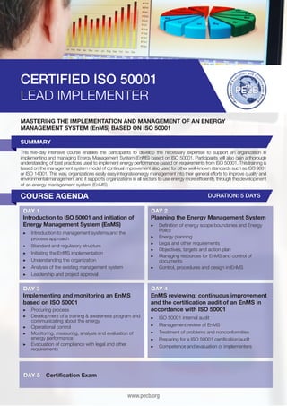 CERTIFIED ISO 50001
LEAD IMPLEMENTER
MASTERING THE IMPLEMENTATION AND MANAGEMENT OF AN ENERGY
MANAGEMENT SYSTEM (EnMS) BASED ON ISO 50001
SUMMARY
This five-day intensive course enables the participants to develop the necessary expertise to support an organization in
implementing and managing Energy Management System (EnMS) based on ISO 50001. Participants will also gain a thorough
understanding of best practices used to implement energy performance based on requirements from ISO 50001. This training is
based on the management system model of continual improvement also used for other well-known standards such as ISO 9001
or ISO 14001. This way, organizations easily easy integrate energy management into their general efforts to improve quality and
environmental management and it supports organizations in all sectors to use energy more efficiently, through the development
of an energy management system (EnMS).

COURSE AGENDA

DURATION: 5 DAYS

DAY 1
Introduction to ISO 50001 and initiation of
Energy Management System (EnMS)
▶▶ 	ntroduction to management systems and the
I
process approach
▶▶ 	 tandard and regulatory structure
S
▶▶ 	nitiating the EnMS implementation
I
▶▶ 	 nderstanding the organization
U
▶▶ 	 nalysis of the existing management system
A
▶▶ 	 eadership and project approval
L

DAY 3
Implementing and monitoring an EnMS
based on ISO 50001
▶▶ Procuring process
▶▶ Development of a training & awareness program and
communicating about the energy
▶▶ Operational control
▶▶ Monitoring, measuring, analysis and evaluation of
energy performance
▶▶ Evacuation of compliance with legal and other
requirements

DAY 5

DAY 2
Planning the Energy Management System
▶▶ 	 efinition of energy scope boundaries and Energy
D
Policy
▶▶ 	 nergy planning
E
▶▶ 	 egal and other requirements
L
▶▶ 	 bjectives, targets and action plan
O
▶▶ 	 anaging resources for EnMS and control of
M
documents
▶▶ 	 ontrol, procedures and design in EnMS
C

DAY 4
EnMS reviewing, continuous improvement
and the certification audit of an EnMS in
accordance with ISO 50001
▶▶
▶▶
▶▶
▶▶
▶▶

I
	SO 50001 internal audit
M
	 anagement review of EnMS
T
	 reatment of problems and nonconformities
P
	 reparing for a ISO 50001 certification audit
C
	 ompetence and evaluation of implementers

Certification Exam
www.pecb.org

 