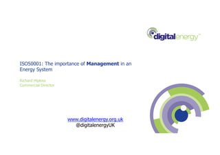 ISO50001: The importance of Management in an
Energy System
Richard Hipkiss
Commercial Director
www.digitalenergy.org.uk
@digitalenergyUK
 