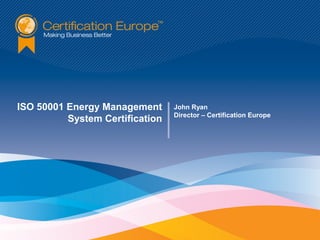 ISO 50001 Energy Management
System Certification

John Ryan
Director – Certification Europe

 