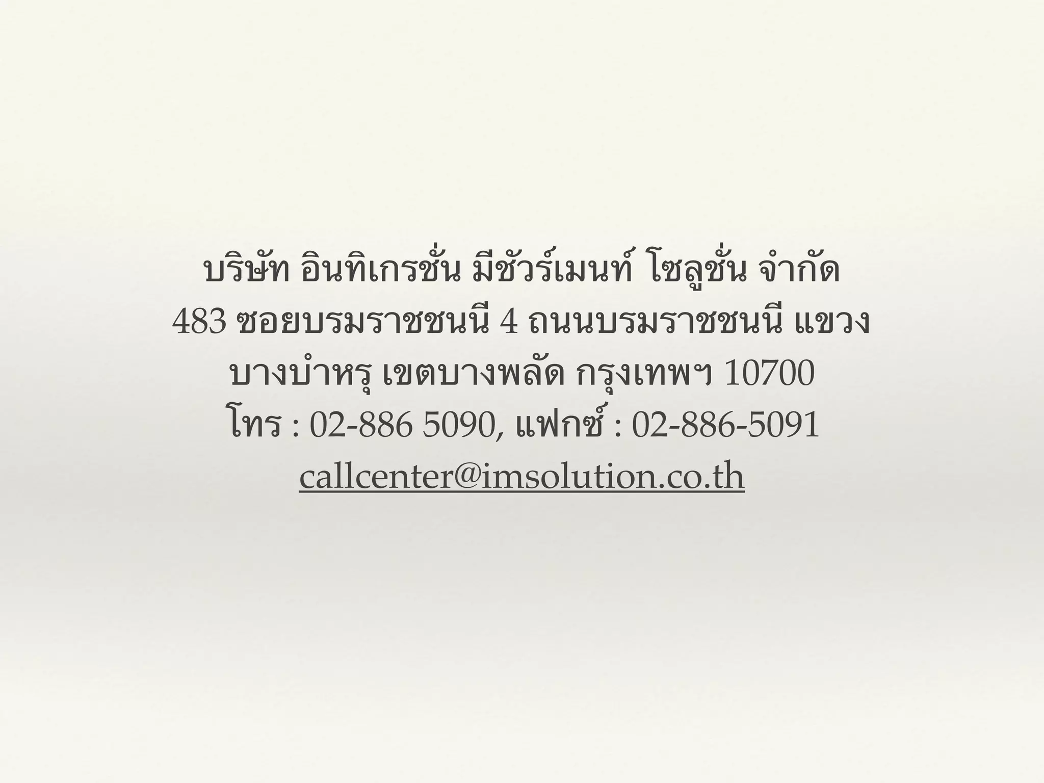 บริษัท อินทิเกรชั่น มีชัวร์เมนท์ โซลูชั่น จำกัด!
483 ซอยบรมราชชนนี 4 ถนนบรมราชชนนี แขวง
บางบำหรุ เขตบางพลัด กรุงเทพฯ 10700!
โทร : 02-886 5090, แฟกซ์ : 02-886-5091!
callcenter@imsolution.co.th
 