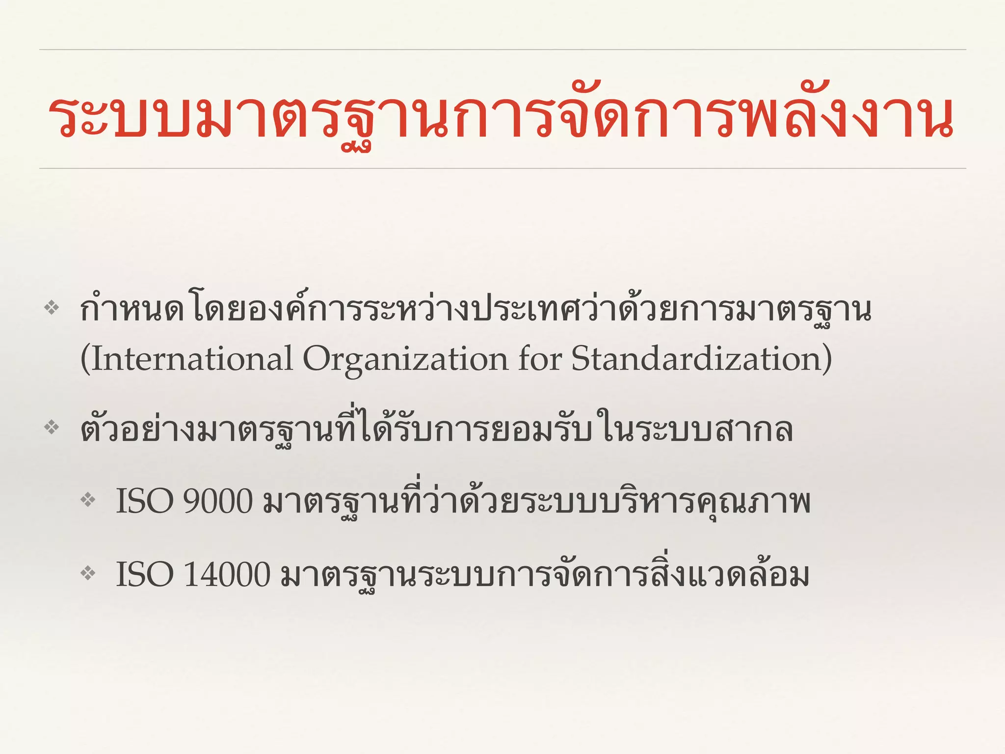 ระบบมาตรฐานการจัดการพลังงาน
❖ กำหนดโดยองค์การระหว่างประเทศว่าด้วยการมาตรฐาน
(International Organization for Standardization)!
❖ ตัวอย่างมาตรฐานที่ได้รับการยอมรับในระบบสากล!
❖ ISO 9000 มาตรฐานที่ว่าด้วยระบบบริหารคุณภาพ!
❖ ISO 14000 มาตรฐานระบบการจัดการสิ่งแวดล้อม
 