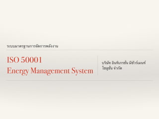 ระบบมาตรฐานการจัดการพลังงาน
ISO 50001
Energy Management System
บริษัท อินทิเกรชั่น มีชัวร์เมนท์
โซลูชั่น จำกัด
 