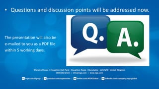 • Questions and discussion points will be addressed now.
The presentation will also be
e-mailed to you as a PDF file
within 5 working days.
 