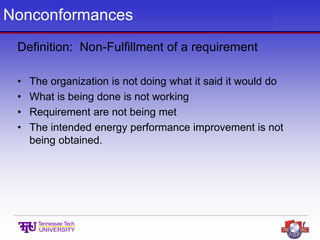 Nonconformances
Definition: Non-Fulfillment of a requirement
• The organization is not doing what it said it would do
• What is being done is not working
• Requirement are not being met
• The intended energy performance improvement is not
being obtained.
 