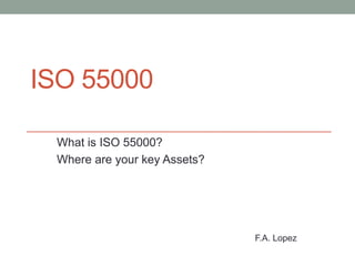ISO 55000
What is ISO 55000?
Where are your key Assets?

F.A. Lopez

 
