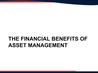 THE FINANCIAL BENEFITS OF
ASSET MANAGEMENT
 