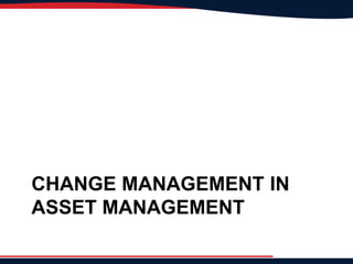 CHANGE MANAGEMENT IN
ASSET MANAGEMENT
 