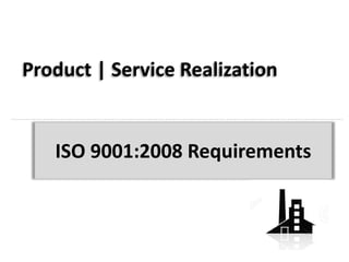 Product | Service Realization
ISO 9001:2008 Requirements
 