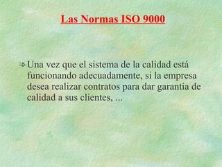 Una vez que el sistema de la calidad está funcionando adecuadamente, si la empresa desea realizar contratos para dar garantía de calidad a sus clientes, ... Las Normas ISO 9000 