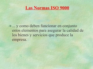... y como deben funcionar en conjunto estos elementos para asegurar la calidad de los bienes y servicios que produce la empresa. Las Normas ISO 9000 