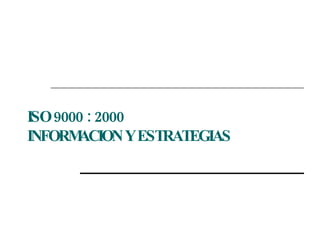 ISO 9000 : 2000  INFORMACION Y ESTRATEGIAS 