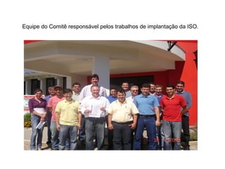 Equipe do Comitê responsável pelos trabalhos de implantação da ISO .   