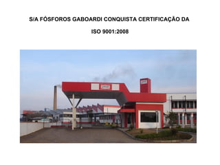 S/A FÓSFOROS GABOARDI CONQUISTA CERTIFICAÇÃO DA  ISO 9001:2008 