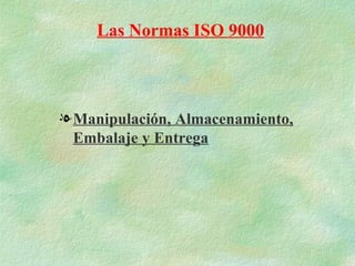 Las Normas ISO 9000



l Manipulación, Almacenamiento,
  Embalaje y Entrega
 