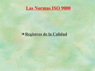 Las Normas ISO 9000




l Registros de la Calidad
 