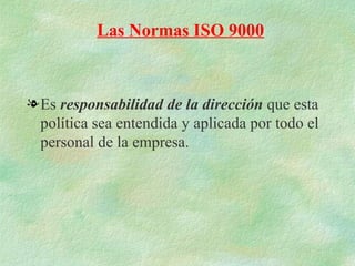 Las Normas ISO 9000



l Es responsabilidad de la dirección que esta
  política sea entendida y aplicada por todo el
  personal de la empresa.
 