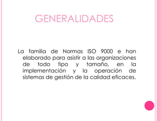 • Las normas recogen tanto el contenido mínimo como
las guías y herramientas específicas de implantación
como los métodos de auditoría.
• El ISO 9000 especifica la manera en que una
organización opera sus estándares de calidad, tiempos
de entrega y niveles de servicio.
• Existen más de 20 elementos en los estándares de esta
ISO que se relacionan con la manera en que los
sistemas operan.
 