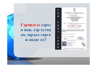 Гэрчилгээ хэрхэ
н яаж, хэр хугац
аа, зардал гарга
ж авдаг вэ?
 