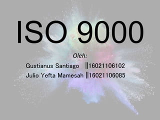 ISO 9000Oleh:
Gustianus Santiago ||16021106102
Julio Yefta Mamesah ||16021106085
 