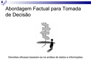 Abordagem Factual para Tomada
de Decisão
Decisões eficazes baseiam-se na análise de dados e informações.
 