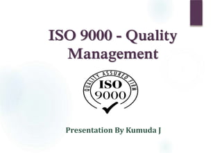 ISO 9000 - Quality
Management
Presentation By Kumuda J
 