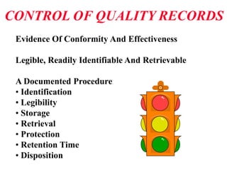 CONTROL OF QUALITY RECORDS
Evidence Of Conformity And Effectiveness
Legible, Readily Identifiable And Retrievable
A Documented Procedure
• Identification
• Legibility
• Storage
• Retrieval
• Protection
• Retention Time
• Disposition
 