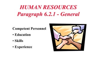 HUMAN RESOURCES
Paragraph 6.2.1 - General
Competent Personnel
• Education
• Skills
• Experience
 