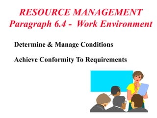 Determine & Manage Conditions
Achieve Conformity To Requirements
RESOURCE MANAGEMENT
Paragraph 6.4 - Work Environment
 
